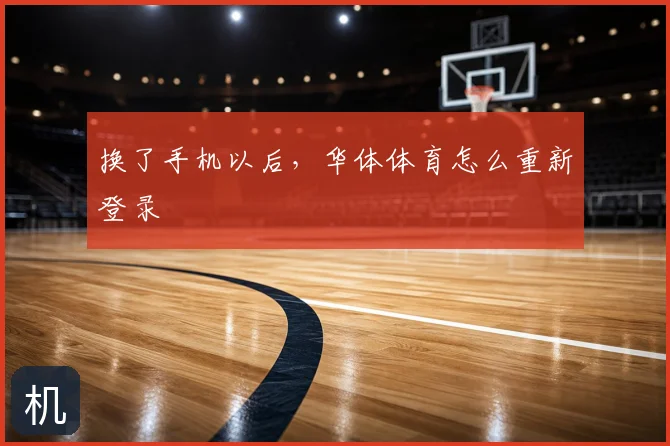 换了手机以后,华体体育怎么重新登录
