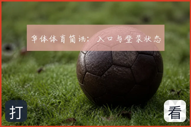 华体体育简讯:入口与登录状态