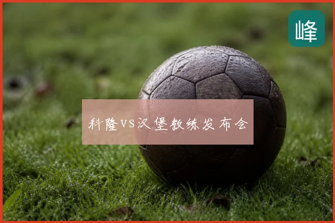 科隆vs汉堡教练发布会