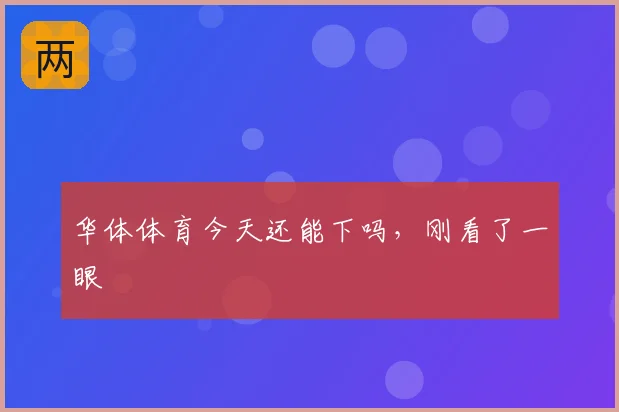 华体体育今天还能下吗,刚看了一眼